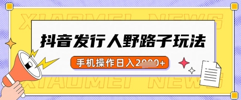 抖音发行人野路子玩法，一单利润50，手机操作一天多张【揭秘】云米网创-专注分享网络创业落地实操课程 – 全网首发_高质量项目输出云米网创