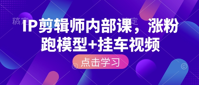 IP剪辑师内部课，涨粉跑模型+挂车视频云米网创-专注分享网络创业落地实操课程 – 全网首发_高质量项目输出云米网创