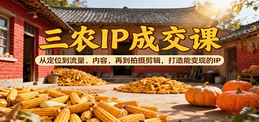 三农IP成交课:从定位到流量、内容,再到拍摄剪辑,打造能变现的IP云米网创-专注分享网络创业落地实操课程 – 全网首发_高质量项目输出云米网创