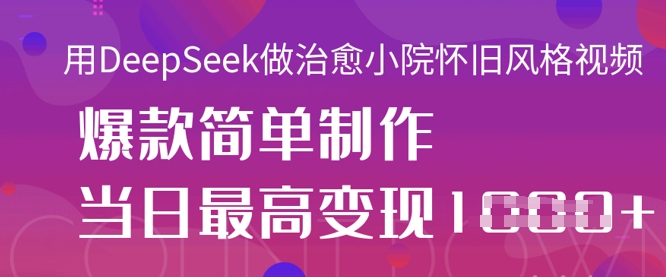 用DeepSeek做治愈小院怀旧风格视频，爆款轻松制作，当日最高变现1k云米网创-专注分享网络创业落地实操课程 – 全网首发_高质量项目输出云米网创