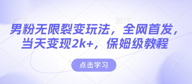 男粉无限裂变玩法，全网首发，当天变现2k+，保姆级教程【永久更新】【揭秘】云米网创-专注分享网络创业落地实操课程 – 全网首发_高质量项目输出云米网创