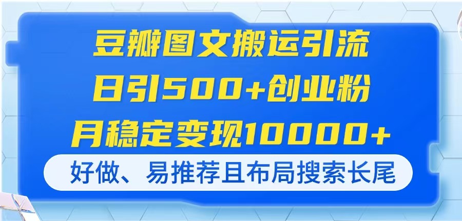 豆瓣图文搬运引流，日引500+创业粉，月稳定变现10000+，好做、易推荐且…云米网创-专注分享网络创业落地实操课程 – 全网首发_高质量项目输出云米网创
