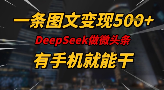 一条图文变现5张，DeeSeep微头条，有手机就能做云米网创-专注分享网络创业落地实操课程 – 全网首发_高质量项目输出云米网创
