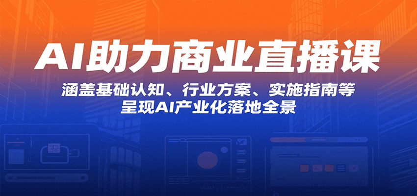 AI助力商业直播课：涵盖基础认知、行业方案、实施指南等，呈现AI产业化落地全景云米网创-专注分享网络创业落地实操课程 – 全网首发_高质量项目输出云米网创