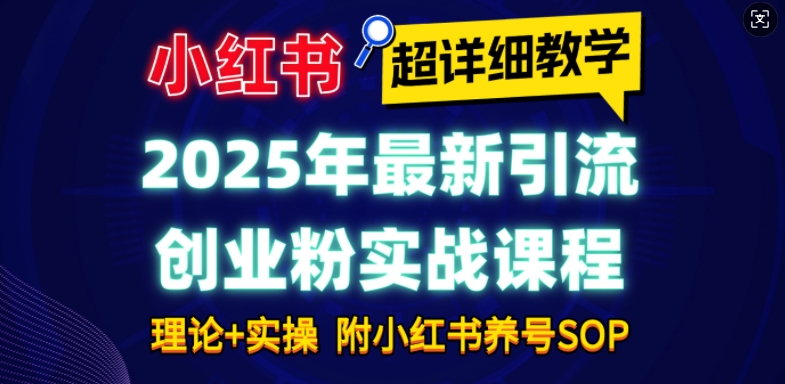 2025年最新小红书引流创业粉实战课程【超详细教学】小白轻松上手，月入1W+，附小红书养号SOP云米网创-专注分享网络创业落地实操课程 – 全网首发_高质量项目输出云米网创