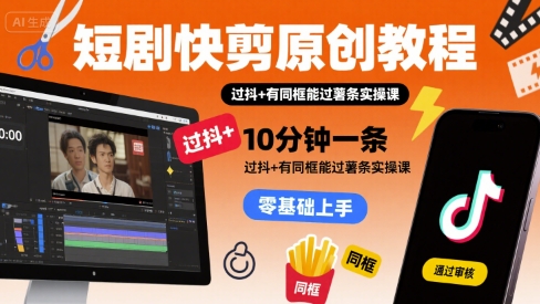 短剧快剪原创教程，10分钟一条，过抖+有同框能过薯条实操课云米网创-专注分享网络创业落地实操课程 – 全网首发_高质量项目输出云米网创