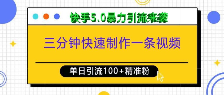 三分钟快速制作一条视频，单日引流100+精准创业粉，快手5.0暴力引流玩法来袭云米网创-专注分享网络创业落地实操课程 – 全网首发_高质量项目输出云米网创