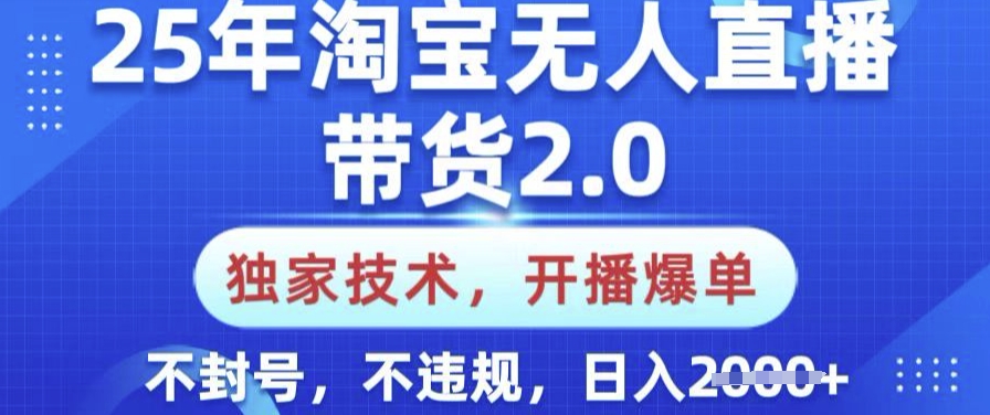 25年淘宝无人直播带货2.0.独家技术，开播爆单，纯小白易上手，不封号，不违规，日入多张【揭秘】云米网创-专注分享网络创业落地实操课程 – 全网首发_高质量项目输出云米网创