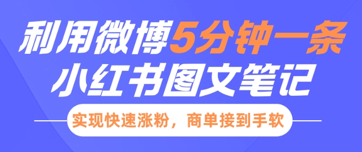 小红书利用微博5分钟一条图文笔记，实现快速涨粉，商单接到手软云米网创-专注分享网络创业落地实操课程 – 全网首发_高质量项目输出云米网创