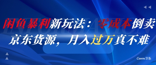闲鱼暴利新玩法：零成本倒卖京东货源，月入过1W真不难云米网创-专注分享网络创业落地实操课程 – 全网首发_高质量项目输出云米网创