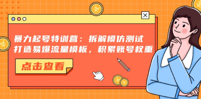 暴力起号特训营：拆解模仿测试，打造易爆流量模板，积累账号权重云米网创-专注分享网络创业落地实操课程 – 全网首发_高质量项目输出云米网创