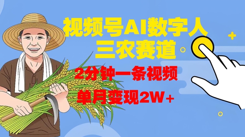 视频号AI数字人玩转三农赛道，2分钟一条视频，单月变现2W+云米网创-专注分享网络创业落地实操课程 – 全网首发_高质量项目输出云米网创