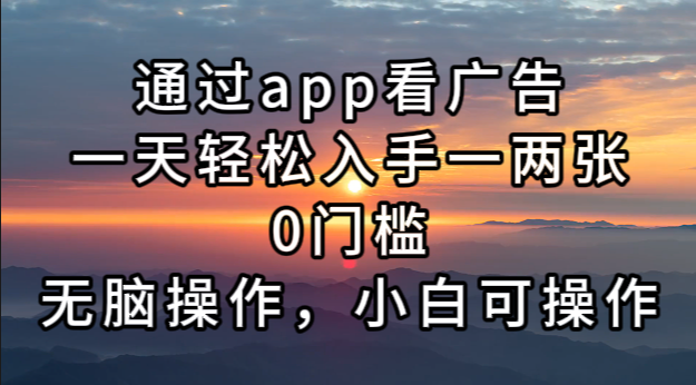 通过app看广告，一天轻松入手一两张0门槛，无脑操作，小白可操作云米网创-专注分享网络创业落地实操课程 – 全网首发_高质量项目输出云米网创