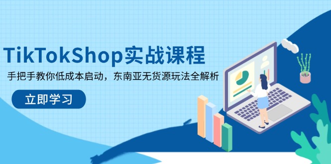 TikTokShop实战课程，手把手教你低成本启动，东南亚无货源玩法全解析云米网创-专注分享网络创业落地实操课程 – 全网首发_高质量项目输出云米网创