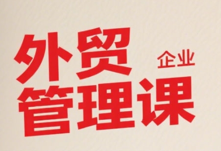 中小外贸企业管理课，系统性强，直击痛点，助企业全面提升管理智慧云米网创-专注分享网络创业落地实操课程 – 全网首发_高质量项目输出云米网创