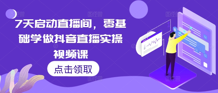 7天启动直播间，零基础学做抖音直播实操视频课云米网创-专注分享网络创业落地实操课程 – 全网首发_高质量项目输出云米网创