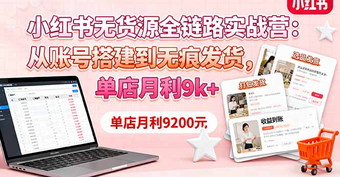 小红书无货源全链路实战营：从账号搭建到无痕发货，单店月利9k+云米网创-专注分享网络创业落地实操课程 – 全网首发_高质量项目输出云米网创