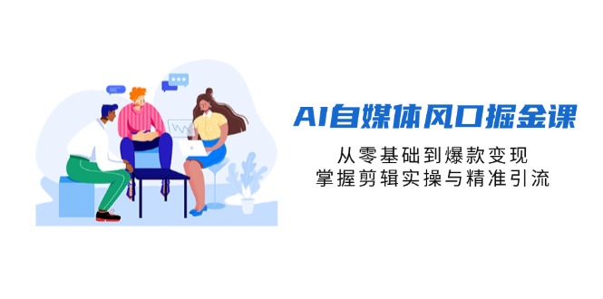 AI自媒体风口掘金课，从零基础到爆款变现，掌握剪辑实操与精准引流云米网创-专注分享网络创业落地实操课程 – 全网首发_高质量项目输出云米网创