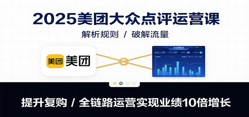 2025美团大众点评运营课：解析规则/破解流量/提升复购/全链路运营实现业绩10倍增长云米网创-专注分享网络创业落地实操课程 – 全网首发_高质量项目输出云米网创