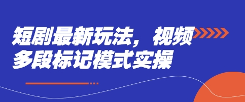 短剧最新玩法，视频多段标记模式实操云米网创-专注分享网络创业落地实操课程 – 全网首发_高质量项目输出云米网创