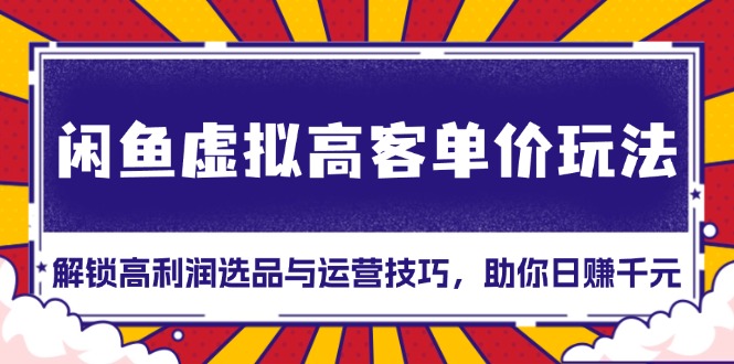 闲鱼虚拟高客单价玩法：解锁高利润选品与运营技巧，助你日赚千元！云米网创-专注分享网络创业落地实操课程 – 全网首发_高质量项目输出云米网创