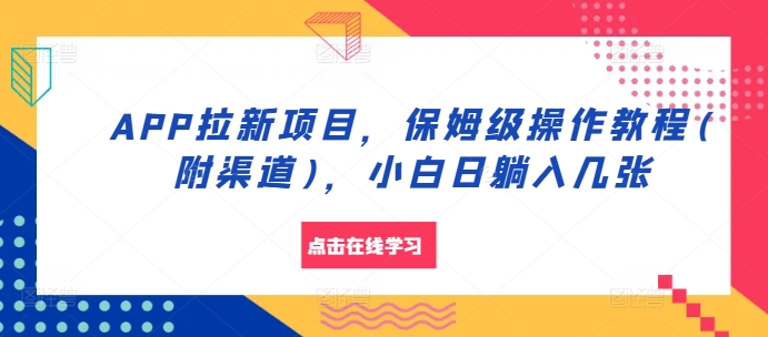 APP拉新项目，保姆级操作教程(附渠道)，小白日躺入几张【揭秘】云米网创-专注分享网络创业落地实操课程 – 全网首发_高质量项目输出云米网创