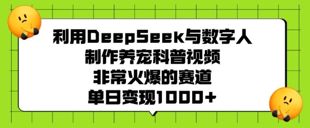 利用DeepSeek与数字人制作养宠科普视频，非常火爆的赛道，单日变现多张云米网创-专注分享网络创业落地实操课程 – 全网首发_高质量项目输出云米网创