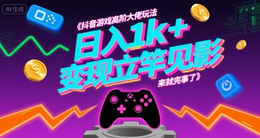抖音游戏高阶大佬玩法，日入1k+，变现立竿见影，来就完事了【揭秘】云米网创-专注分享网络创业落地实操课程 – 全网首发_高质量项目输出云米网创