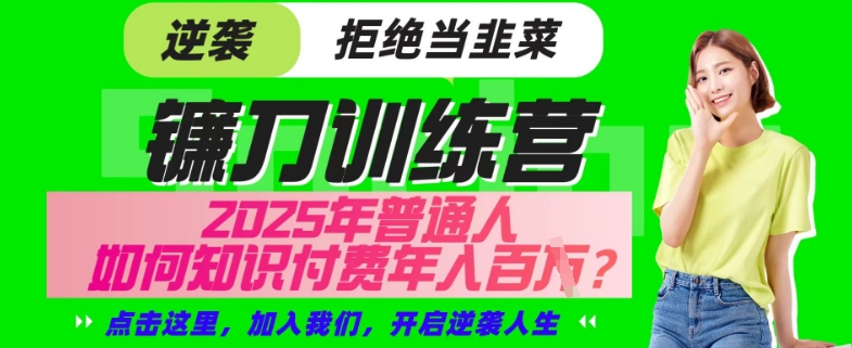 【网创项目终点站-镰刀训练营超级IP合伙人】25年普通人如何通过“知识付费”年入百个-仅此一版【揭秘】云米网创-专注分享网络创业落地实操课程 – 全网首发_高质量项目输出云米网创