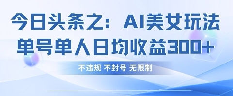 今日头条之AI美女玩法单号单人日均收益3张+，不违规 不封号 无限制云米网创-专注分享网络创业落地实操课程 – 全网首发_高质量项目输出云米网创