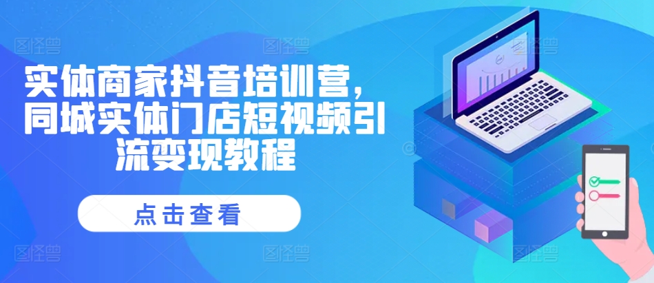 实体商家抖音培训营，同城实体门店短视频引流变现教程云米网创-专注分享网络创业落地实操课程 – 全网首发_高质量项目输出云米网创