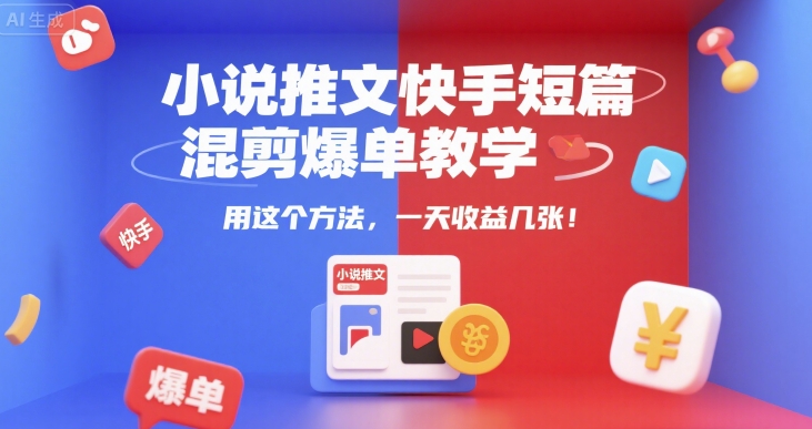 小说推文快手短篇混剪爆单教学，用这个方法，一天收益几张云米网创-专注分享网络创业落地实操课程 – 全网首发_高质量项目输出云米网创