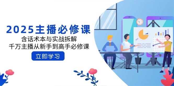 2025主播必修课：含话术本与实战拆解，千万主播从新手到高手必修课云米网创-专注分享网络创业落地实操课程 – 全网首发_高质量项目输出云米网创