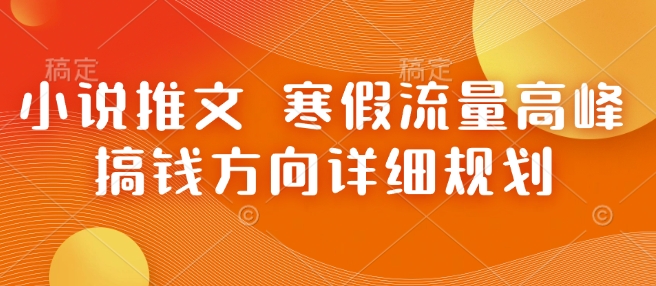 小说推文 寒假流量高峰 搞钱方向详细规划云米网创-专注分享网络创业落地实操课程 – 全网首发_高质量项目输出云米网创
