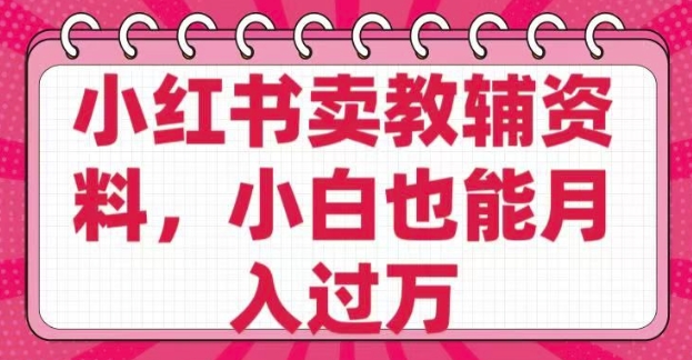 小红书卖教辅资料，0 成本，纯利润，售后成本极低，小白也能月入过W云米网创-专注分享网络创业落地实操课程 – 全网首发_高质量项目输出云米网创