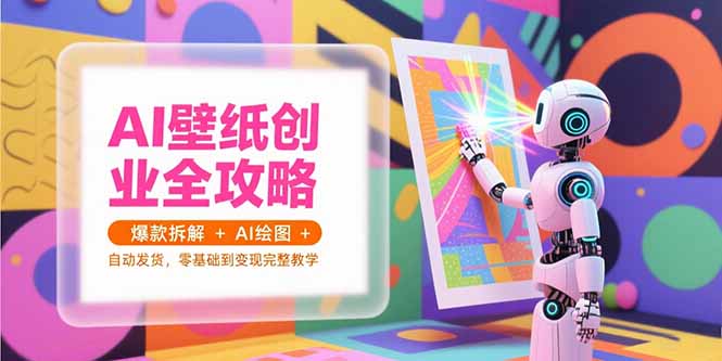AI壁纸创业全攻略，爆款拆解+AI绘图+自动发货，零基础到变现完整教学云米网创-专注分享网络创业落地实操课程 – 全网首发_高质量项目输出云米网创