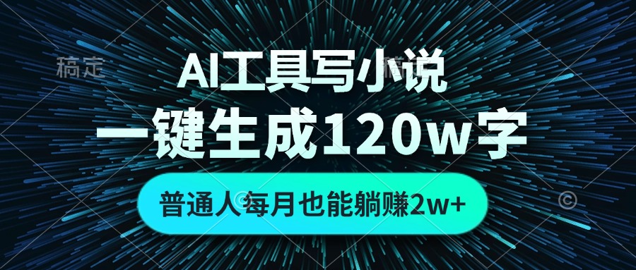 AI工具写小说，一键生成120万字，普通人每月也能躺赚2w+云米网创-专注分享网络创业落地实操课程 – 全网首发_高质量项目输出云米网创
