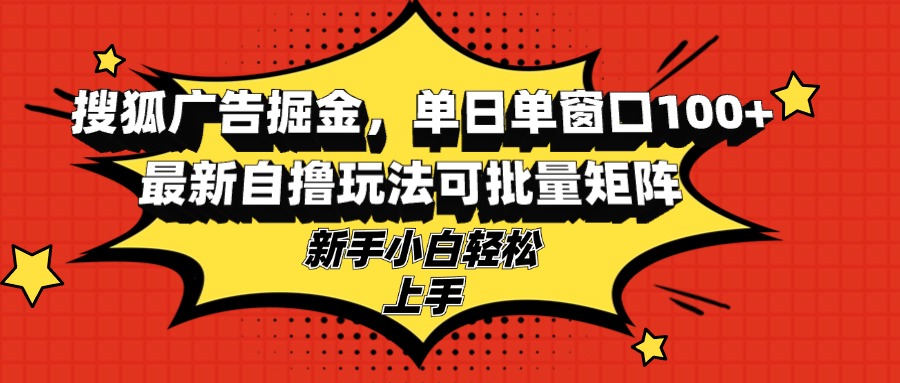 搜狐广告掘金，单日单窗口100+，最新自撸玩法可批量矩阵，适合新手小白云米网创-专注分享网络创业落地实操课程 – 全网首发_高质量项目输出云米网创