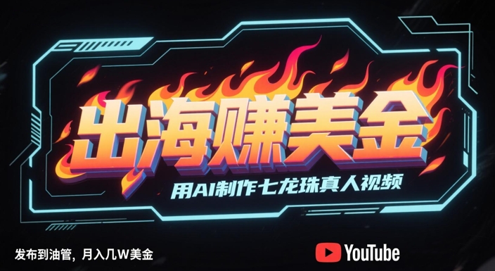 出海挣美金，用AI制作七龙珠真人视频，发布到油管，条条爆火，月入几W美刀云米网创-专注分享网络创业落地实操课程 – 全网首发_高质量项目输出云米网创