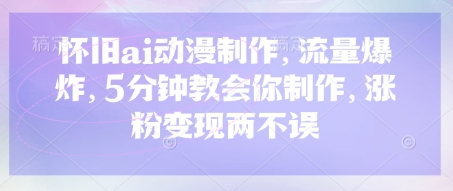 怀旧ai动漫制作，流量爆炸，5分钟教会你制作，涨粉变现两不误云米网创-专注分享网络创业落地实操课程 – 全网首发_高质量项目输出云米网创
