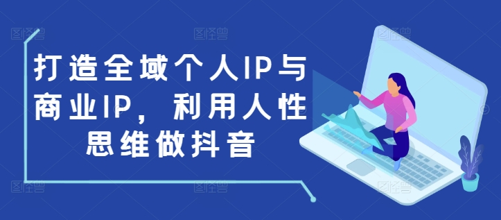 打造全域个人IP与商业IP，利用人性思维做抖音云米网创-专注分享网络创业落地实操课程 – 全网首发_高质量项目输出云米网创