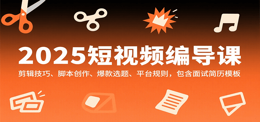 2025短视频编导课，剪辑技巧、脚本创作、爆款选题、平台规则，包含面试简历模板云米网创-专注分享网络创业落地实操课程 – 全网首发_高质量项目输出云米网创