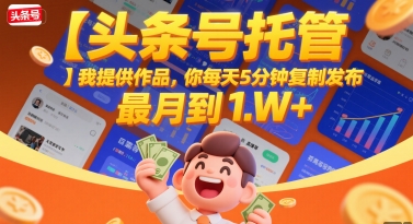 【头条号托管 】我提供作品，你每天5分钟复制发布，最高月入1W+【揭秘】云米网创-专注分享网络创业落地实操课程 – 全网首发_高质量项目输出云米网创