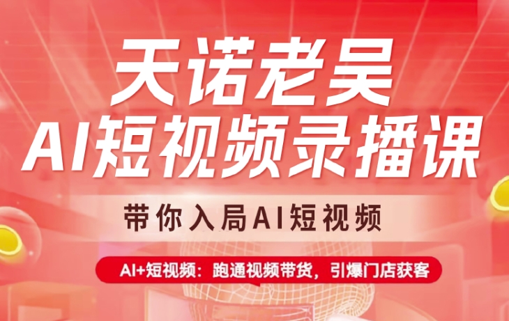 天诺老吴AI短视频录播课，带你入局AI短视频，AI+短视频，跑通视频带货云米网创-专注分享网络创业落地实操课程 – 全网首发_高质量项目输出云米网创