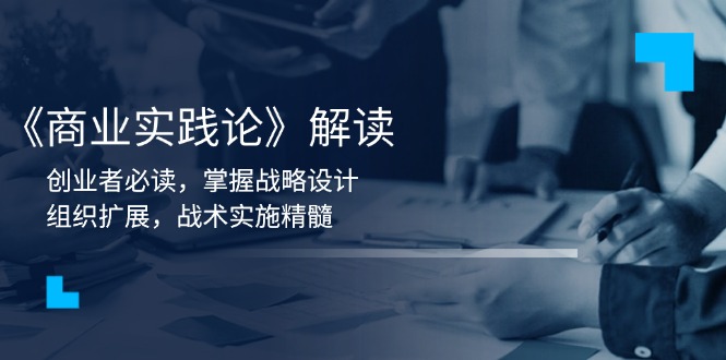 《商业实践论》解读：创业者必读，掌握战略设计，组织扩展，战术实施精髓云米网创-专注分享网络创业落地实操课程 – 全网首发_高质量项目输出云米网创
