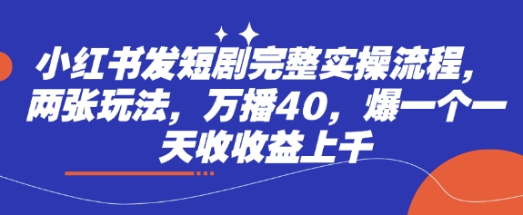 小红书发短剧完整实操流程，两张玩法，万播40，爆一个一天收收益上千云米网创-专注分享网络创业落地实操课程 – 全网首发_高质量项目输出云米网创