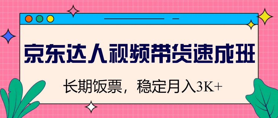 京东达人视频带货速成班，长期饭票，稳定月入3K云米网创-专注分享网络创业落地实操课程 – 全网首发_高质量项目输出云米网创