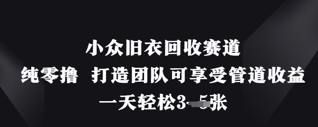 小众旧衣回收赛道，纯零撸 打造团队可享受管道收益，一天轻松3张云米网创-专注分享网络创业落地实操课程 – 全网首发_高质量项目输出云米网创