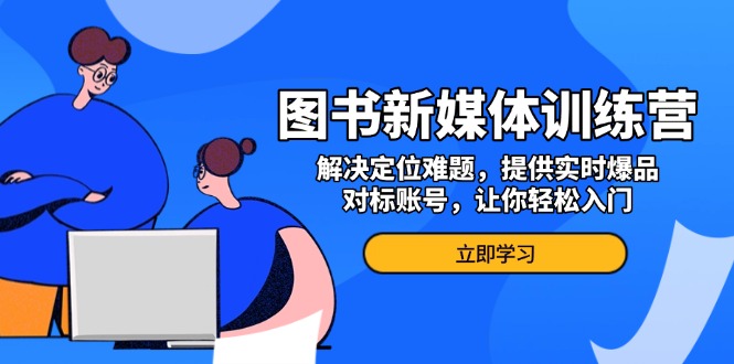 图书新媒体训练营，解决定位难题，提供实时爆品、对标账号，让你轻松入门云米网创-专注分享网络创业落地实操课程 – 全网首发_高质量项目输出云米网创