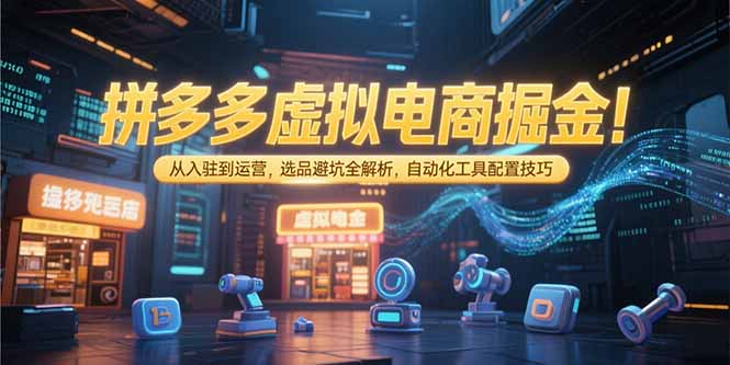 拼多多虚拟电商掘金：从入驻到运营，选品避坑全解析，自动化工具配置技巧云米网创-专注分享网络创业落地实操课程 – 全网首发_高质量项目输出云米网创
